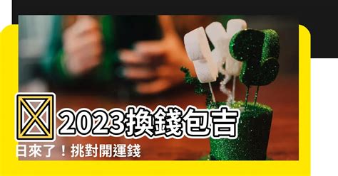 2023換錢包吉日|2023開運皮夾顏色是關鍵！日本瘋傳「換錢包3時機」。